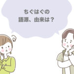 ちぐはぐの語源は?由来を調べてわかった言葉の意味とは?