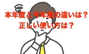本年度と今年度の違いは?正しい使い方もわかりやすく解説します