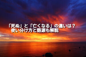 「死ぬ」と「亡くなる」の違いは？使い分け方と語源も解説