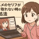 アニメのセリフが聞き取れない時の対処法！聞き取り力アップするコツを徹底解説