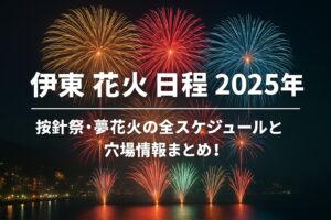 伊東花火大会 2025年日程完全ガイド｜按針祭・夢花火の全スケジュールと穴場情報まとめ！