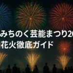北上みちのく芸能まつり2025花火の魅力徹底ガイド!幻想的な夜と感動を体験しよう