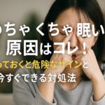 めちゃくちゃ眠い原因はコレ!放っておくと危険なサインと今すぐできる対処法