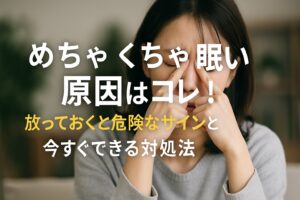 めちゃくちゃ眠い原因はコレ!放っておくと危険なサインと今すぐできる対処法
