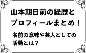 山本期日前の経歴とプロフィールまとめ!名前の意味や芸人としての活動とは?