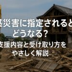 激甚災害に指定されるとどうなる?支援内容と受け取り方をやさしく解説
