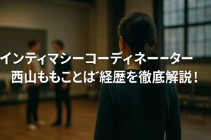 インティマシーコーディネーター西山ももことは？経歴・代表作・現場の声まで徹底解説！