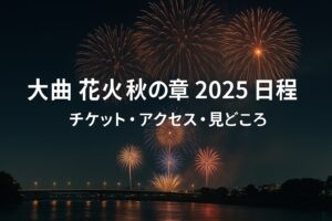 大曲 花火 秋の章 2025 日程が決定！チケット・アクセス・見どころガイド