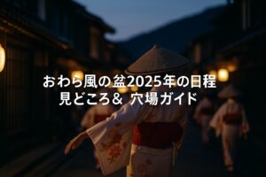 おわら風の盆2025年の日程 前夜祭・本祭の見どころ＆穴場も徹底ガイド
