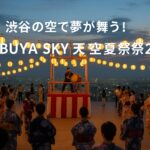 渋谷の空で夢が舞う!SHIBUYA SKY 天空夢祭2025の魅力を完全ガイド