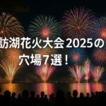 諏訪湖花火大会2025の穴場7選!混雑を避けて楽しめる絶景スポット徹底ガイド