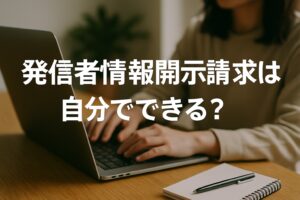 発信者情報開示請求は自分でできる?費用を抑える方法と成功のコツを徹底解説!