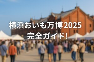 横浜おいも万博2025完全ガイド！おすすめグルメ・混雑情報・楽しみ方まとめ
