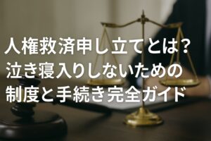 人権救済申し立てとは?泣き寝入りしないための制度と手続き完全ガイド