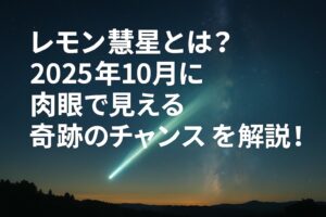 レモン彗星とは？2025年10月に肉眼で見える奇跡のチャンスを解説！