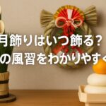 正月飾りはいつ飾る？関東の風習をわかりやすく解説！縁起の良い日やNGな日も紹介