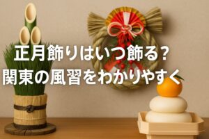 正月飾りはいつ飾る？関東の風習をわかりやすく解説！縁起の良い日やNGな日も紹介