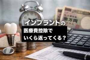 インプラントの医療費控除でいくら返ってくる？年収別の還付額と申請のコツを解説！