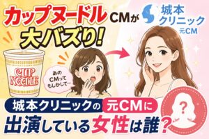 カップヌードルCMが大バズり!城本クリニックの元CMに出演している女性は誰?