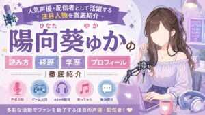 陽向葵ゅかの読み方・経歴・学歴・プロフィール｜人気声優・配信者として活躍する注目人物を徹底紹介