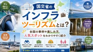 国交省のインフラツーリズムとは？全国の事例や楽しみ方、人気スポットをわかりやすく紹介