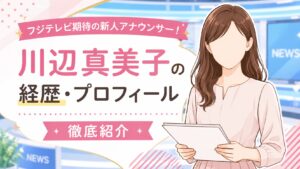 川辺真美子の経歴・プロフィール｜フジテレビ期待の新人アナウンサーを徹底紹介