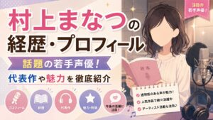 村上まなつの経歴・プロフィール｜話題の若手声優！代表作や魅力を徹底紹介
