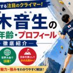 鈴木音生の経歴・年齢・プロフィール｜世界で活躍する注目のスポーツクライミング選手を徹底紹介