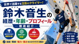 鈴木音生の経歴・年齢・プロフィール|世界で活躍する注目のスポーツクライミング選手を徹底紹介