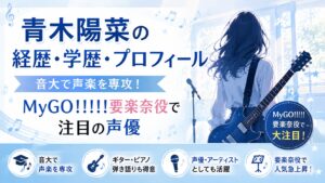 青木陽菜の経歴・学歴・プロフィール|音大で声楽を専攻!MyGO!!!!!要楽奈役で注目の声優