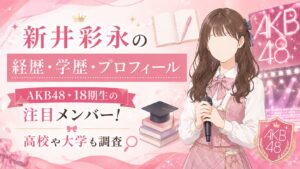 新井彩永の経歴・学歴・プロフィール｜AKB48・18期生の注目メンバー！高校や大学も調査