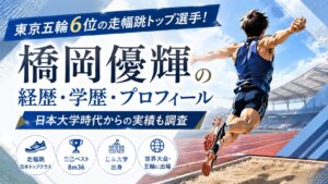 橋岡優輝の経歴・学歴・プロフィール｜東京五輪6位の走幅跳トップ選手！日本大学時代からの実績も調査