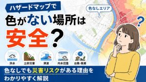 ハザードマップで色がない場所は安全？色なしでも災害リスクがある理由をわかりやすく解説