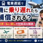 電車遅延で飛行機に乗り遅れたら補償される？航空券の変更・払い戻しや対処法を解説