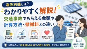 逸失利益とは？わかりやすく解説！交通事故でもらえる金額や計算方法・慰謝料との違い