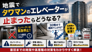 地震でタワマンのエレベーターが止まったらどうなる？復旧までの時間や高層階の対策を解説
