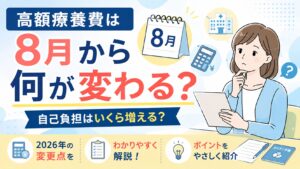 高額療養費は8月から何が変わる？自己負担はいくら増える？2026年の変更点をわかりやすく解説