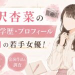 倉沢杏菜の経歴・学歴・プロフィール｜注目の若手女優！高校や大学・出演作品も調査