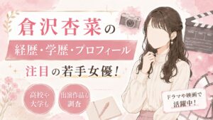 倉沢杏菜の経歴・学歴・プロフィール｜注目の若手女優！高校や大学・出演作品も調査