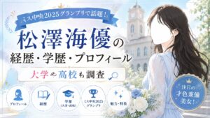 松澤海優の経歴・学歴・プロフィール｜ミス中央2025グランプリで話題！大学や高校も調査