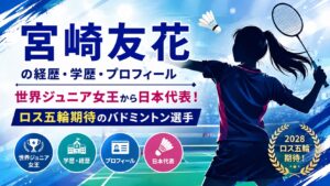 宮崎友花の経歴・学歴・プロフィール｜世界ジュニア女王から日本代表！ロス五輪期待のバドミントン選手