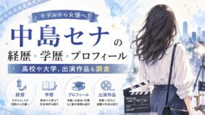 中島セナの経歴・学歴・プロフィール|モデルから女優へ!高校や大学、出演作品も調査