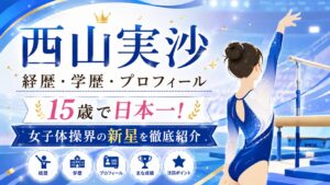 西山実沙の経歴・学歴・プロフィール｜15歳で日本一！女子体操界の新星を徹底紹介
