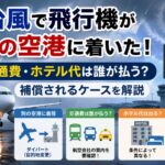 台風で飛行機が別の空港に着いた！交通費・ホテル代は誰が払う？補償されるケースを解説