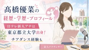 髙橋優菜の経歴・学歴・プロフィール｜日テレ新人アナは東京都立大学出身！チアダンス経験も