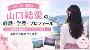 山口結愛の経歴・学歴・プロフィール｜AKB48最年少クラスで注目！高校や長崎時代も調査