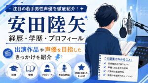 安田陸矢の経歴・学歴・プロフィール｜注目声優の出演作品や声優を目指したきっかけを紹介