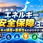 エネルギー安全保障とは？日本の課題や重要性をわかりやすく解説