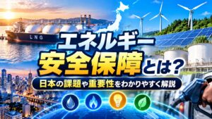 エネルギー安全保障とは？日本の課題や重要性をわかりやすく解説