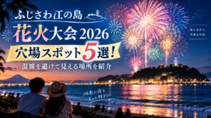ふじさわ江の島花火大会2026の穴場スポット5選！混雑を避けて見える場所を紹介